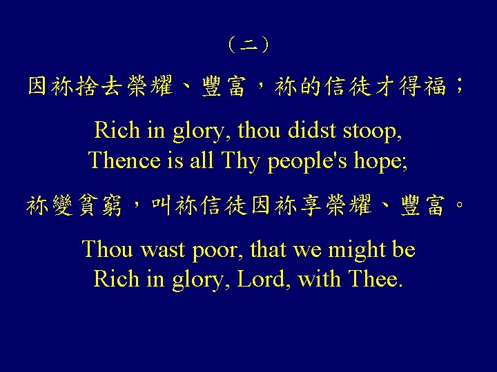 （二） 因袮捨去榮耀、豐富，袮的信徒才得福； Rich in glory, thou didst stoop, Thence is all Thy people's hope;