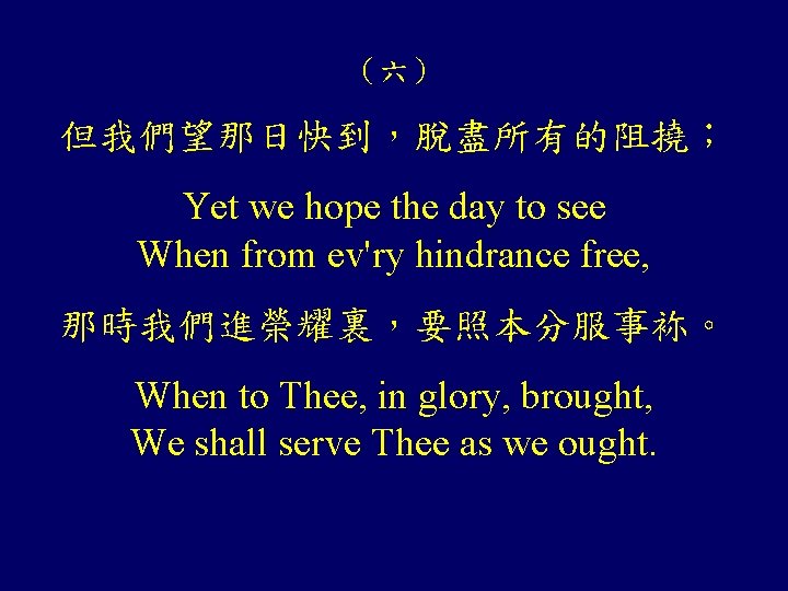 （六） 但我們望那日快到，脫盡所有的阻撓； Yet we hope the day to see When from ev'ry hindrance free,