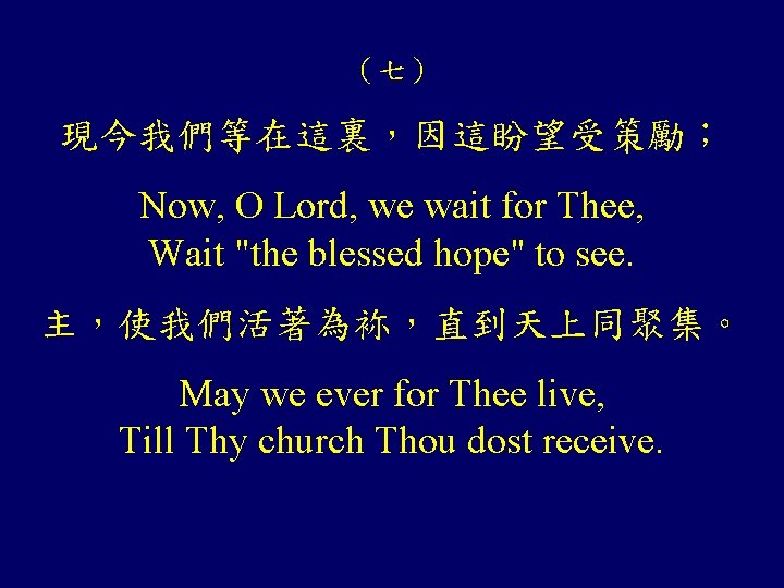 （七） 現今我們等在這裏，因這盼望受策勵； Now, O Lord, we wait for Thee, Wait "the blessed hope" to