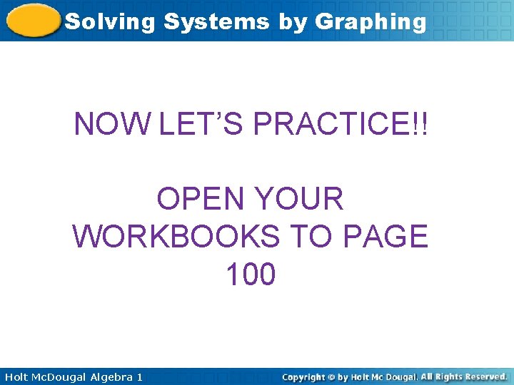 Solving Systems by Graphing NOW LET’S PRACTICE!! OPEN YOUR WORKBOOKS TO PAGE 100 Holt