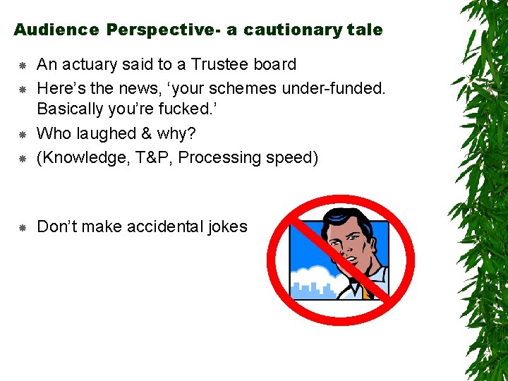 Audience Perspective- a cautionary tale An actuary said to a Trustee board Here’s the