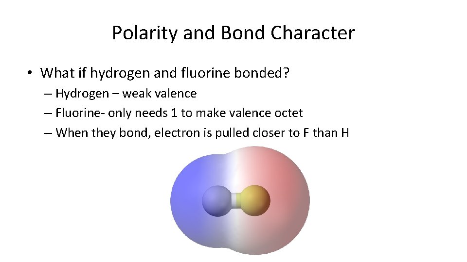 Polarity and Bond Character • What if hydrogen and fluorine bonded? – Hydrogen –