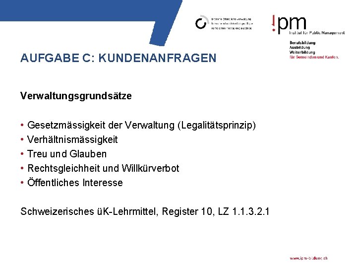 AUFGABE C: KUNDENANFRAGEN Verwaltungsgrundsätze • • • Gesetzmässigkeit der Verwaltung (Legalitätsprinzip) Verhältnismässigkeit Treu und