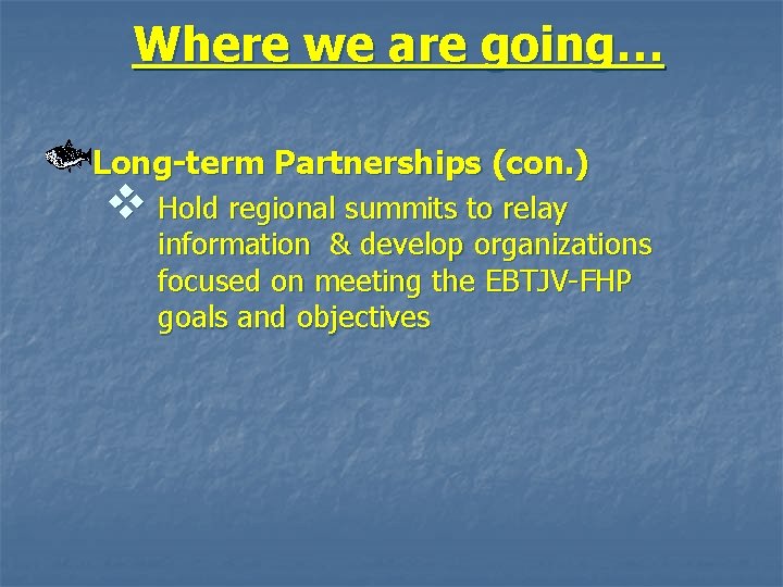 Where we are going… Long-term Partnerships (con. ) v Hold regional summits to relay