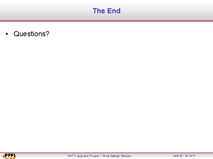 The End • Questions? NSTX Upgrade Project – Final Design Review June 22 -