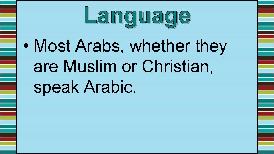 Language • Most Arabs, whether they are Muslim or Christian, speak Arabic. 