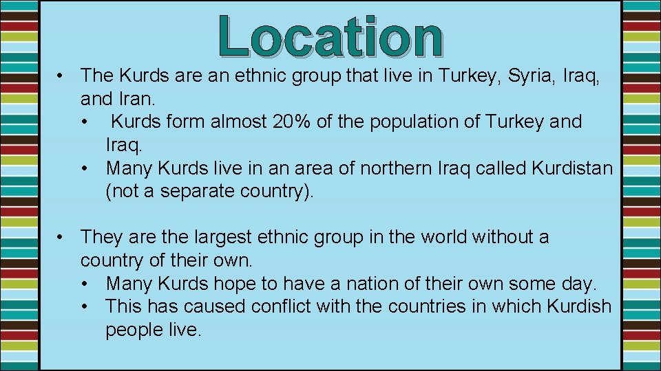 Location • The Kurds are an ethnic group that live in Turkey, Syria, Iraq,
