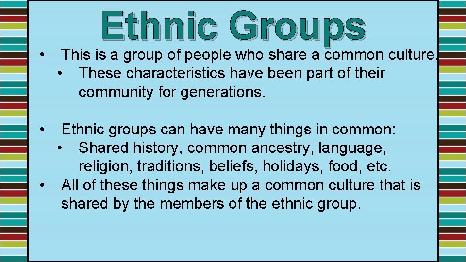 • • Ethnic Groups This is a group of people who share a