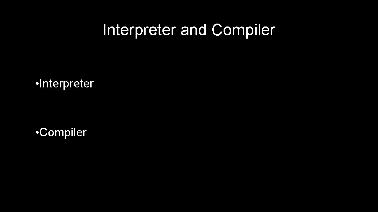 Interpreter and Compiler • Interpreter • Compiler Interpreter and Compiler • Interpreter • Compiler
