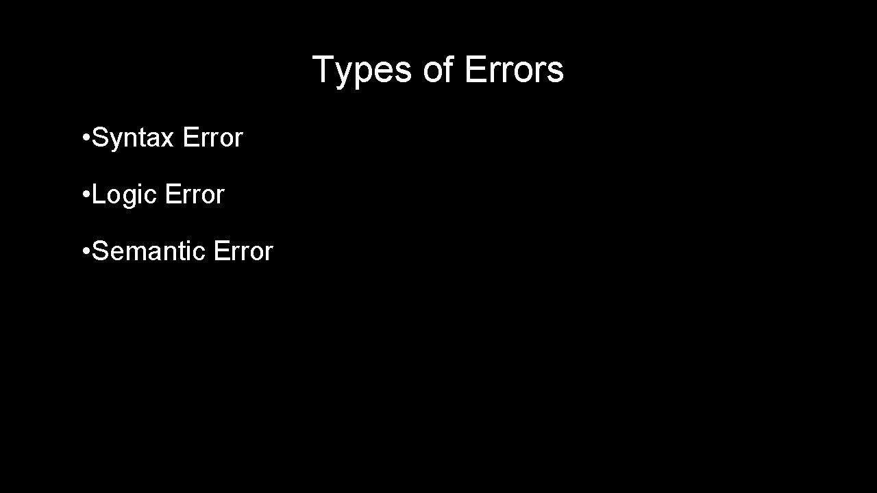 Types of Errors • Syntax Error • Logic Error • Semantic Error Types of Errors • Syntax Error • Logic Error • Semantic Error