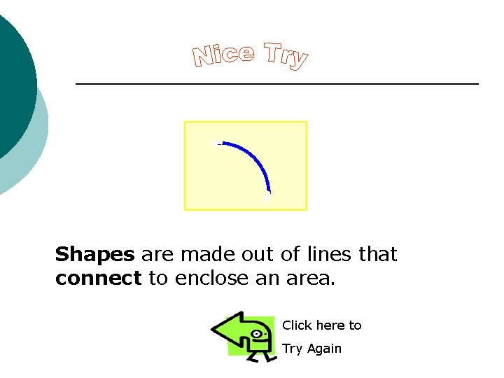 Shapes are made out of lines that connect to enclose an area. Click here Shapes are made out of lines that connect to enclose an area. Click here