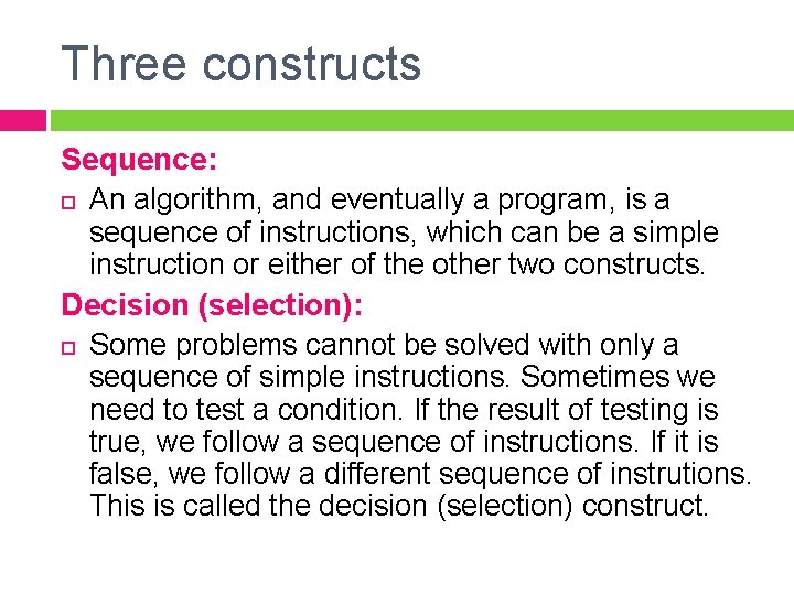 Three constructs Sequence: An algorithm, and eventually a program, is a sequence of instructions,