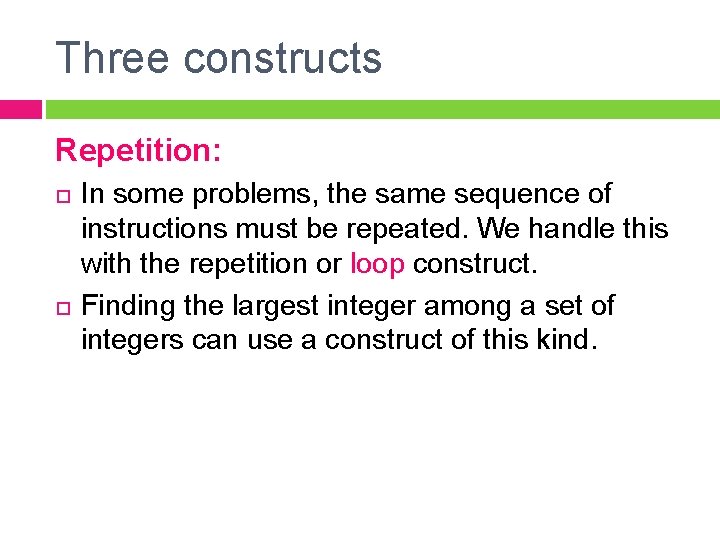 Three constructs Repetition: In some problems, the same sequence of instructions must be repeated.