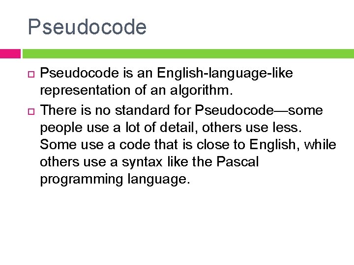 Pseudocode is an English-language-like representation of an algorithm. There is no standard for Pseudocode—some