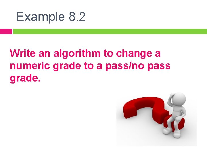 Example 8. 2 Write an algorithm to change a numeric grade to a pass/no