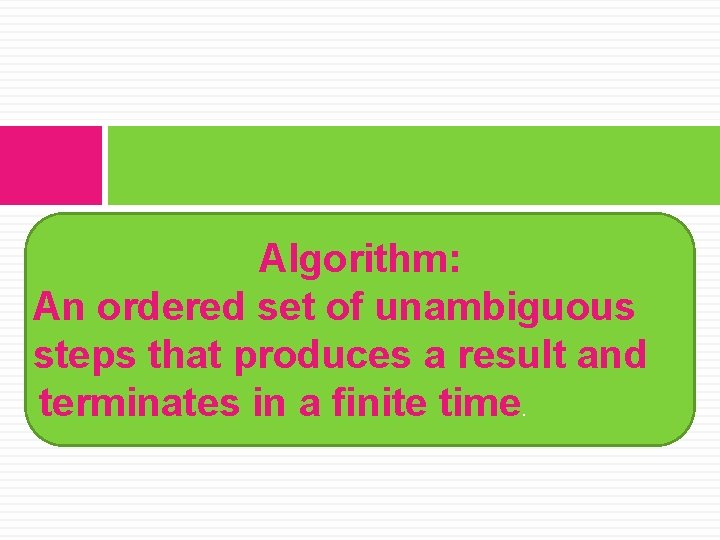 Algorithm: An ordered set of unambiguous steps that produces a result and terminates in
