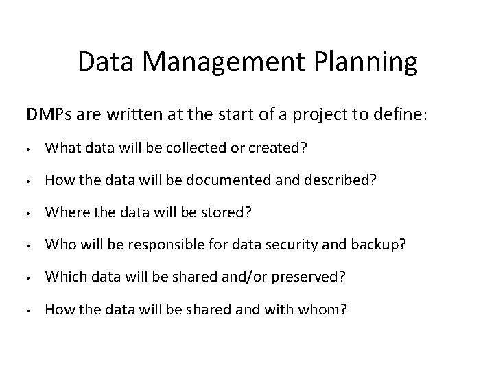 Data Management Planning DMPs are written at the start of a project to define: