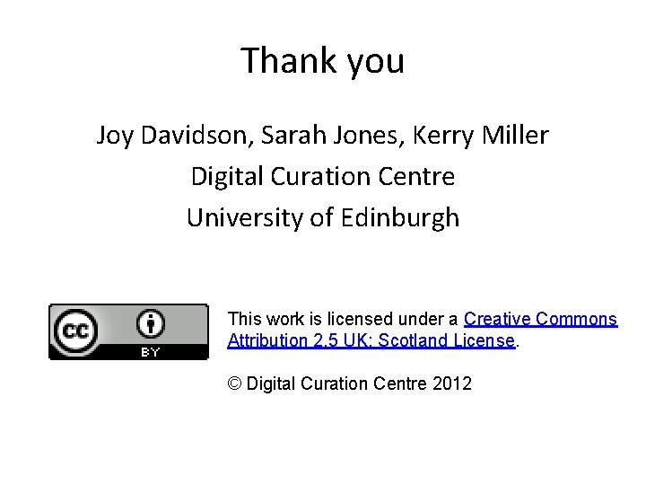 Thank you Joy Davidson, Sarah Jones, Kerry Miller Digital Curation Centre University of Edinburgh