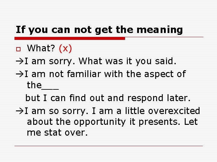 If you can not get the meaning What? (x) I am sorry. What was