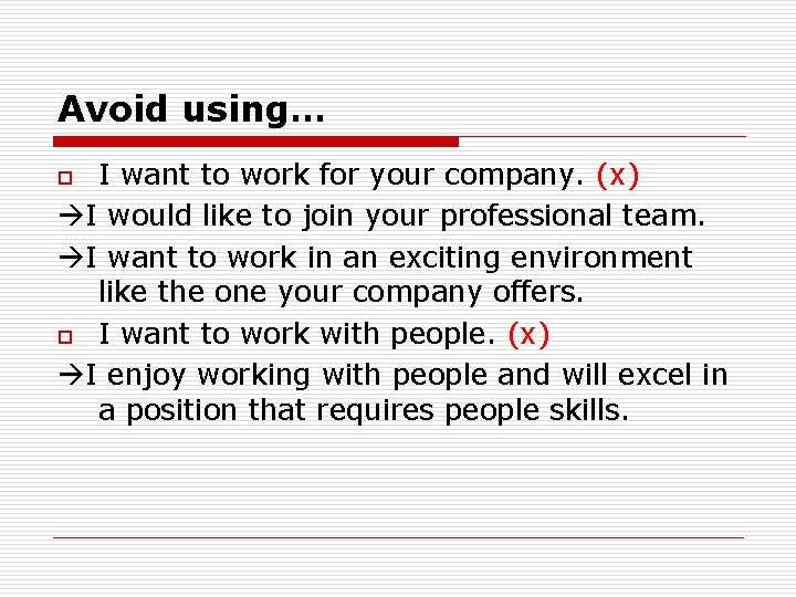 Avoid using… I want to work for your company. (x) I would like to