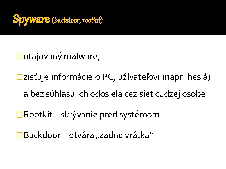 Spyware (backdoor, rootkit) �utajovaný malware, �zisťuje informácie o PC, užívateľovi (napr. heslá) a bez