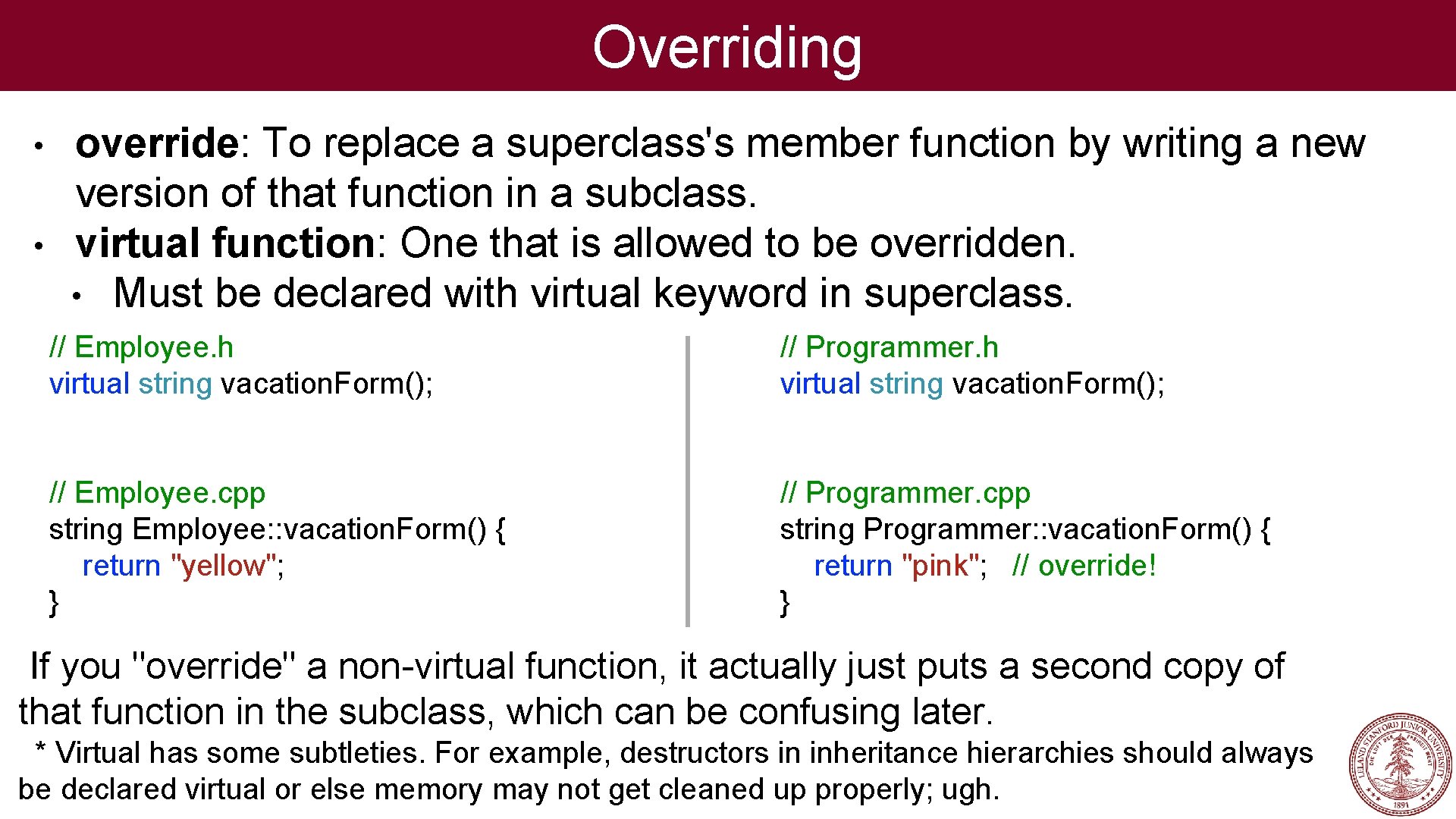 Overriding • • override: To replace a superclass's member function by writing a new