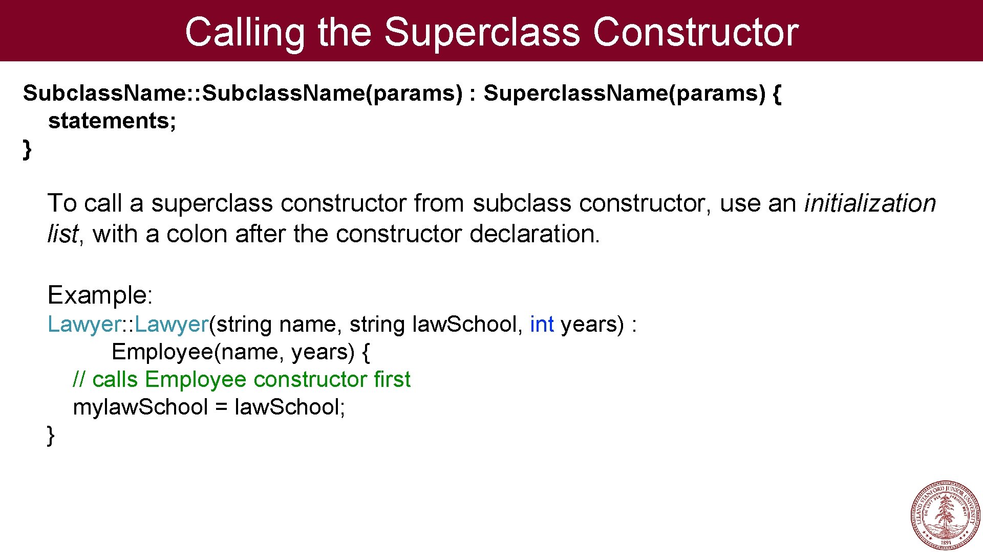 Calling the Superclass Constructor Subclass. Name: : Subclass. Name(params) : Superclass. Name(params) { statements;