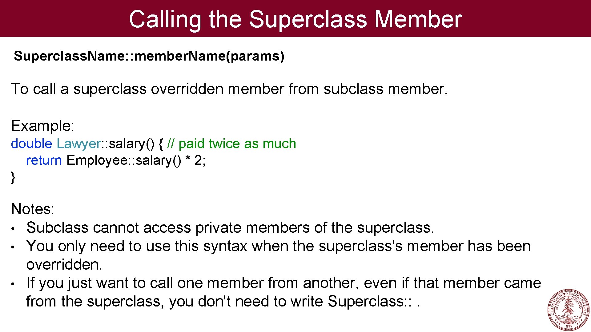 Calling the Superclass Member Superclass. Name: : member. Name(params) To call a superclass overridden