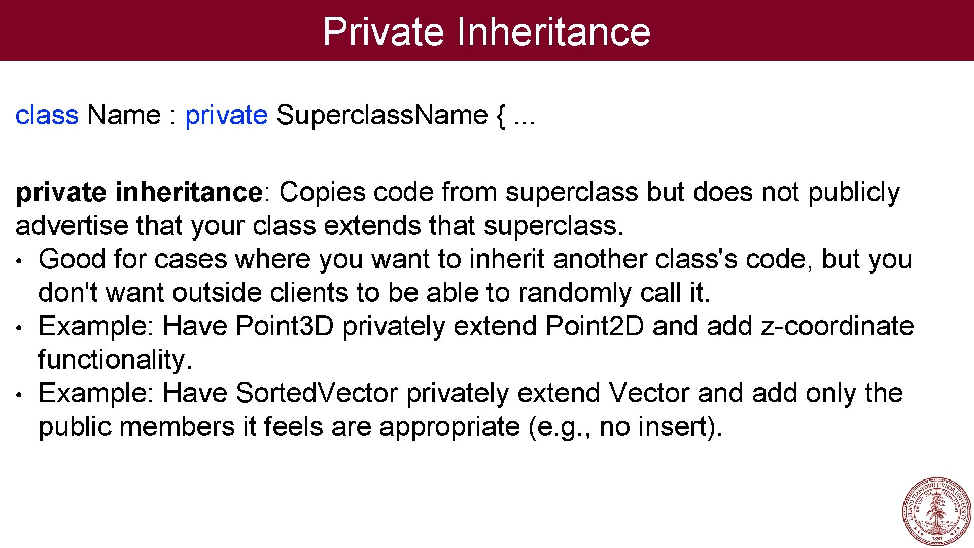 Private Inheritance class Name : private Superclass. Name {. . . private inheritance: Copies
