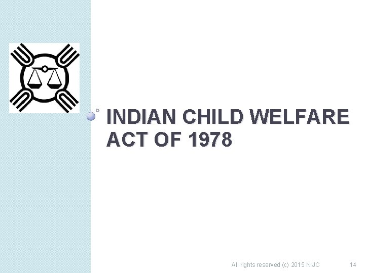 INDIAN CHILD WELFARE ACT OF 1978 All rights reserved (c) 2015 NIJC 14 