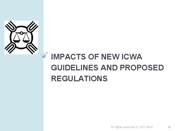 IMPACTS OF NEW ICWA GUIDELINES AND PROPOSED REGULATIONS All rights reserved (c) 2015 NIJC