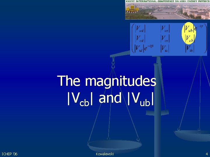 The magnitudes |Vcb| and |Vub| ICHEP '06 Kowalewski 4 