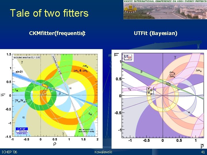 Tale of two fitters CKMfitter (frequentist ) ICHEP '06 UTFit (Bayesian) Kowalewski 41 