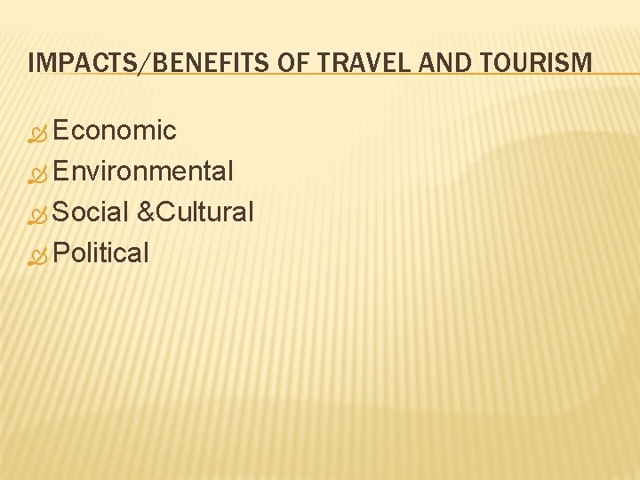 IMPACTS/BENEFITS OF TRAVEL AND TOURISM Economic Environmental Social &Cultural Political 