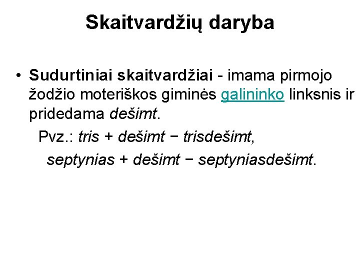 Skaitvardžių daryba • Sudurtiniai skaitvardžiai - imama pirmojo žodžio moteriškos giminės galininko linksnis ir