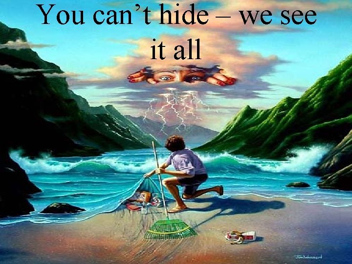 You can’t hide – we see it all 