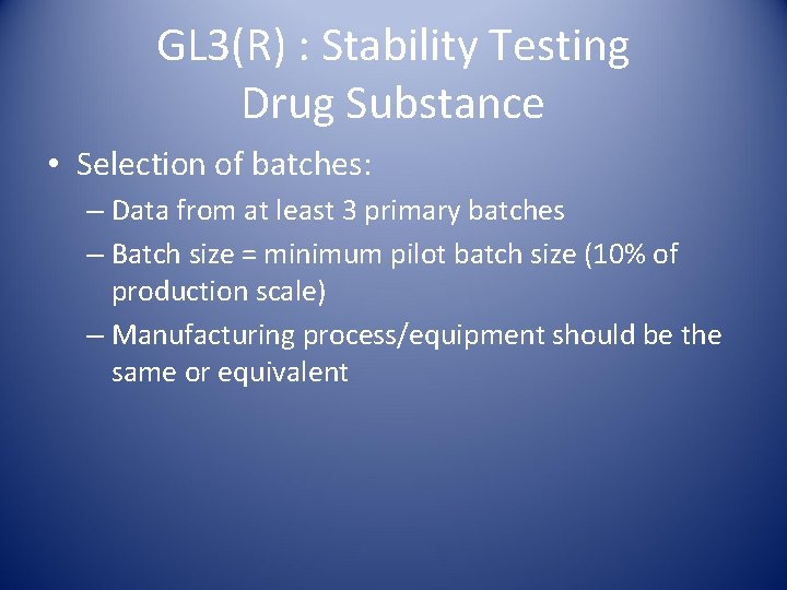 GL 3(R) : Stability Testing Drug Substance • Selection of batches: – Data from