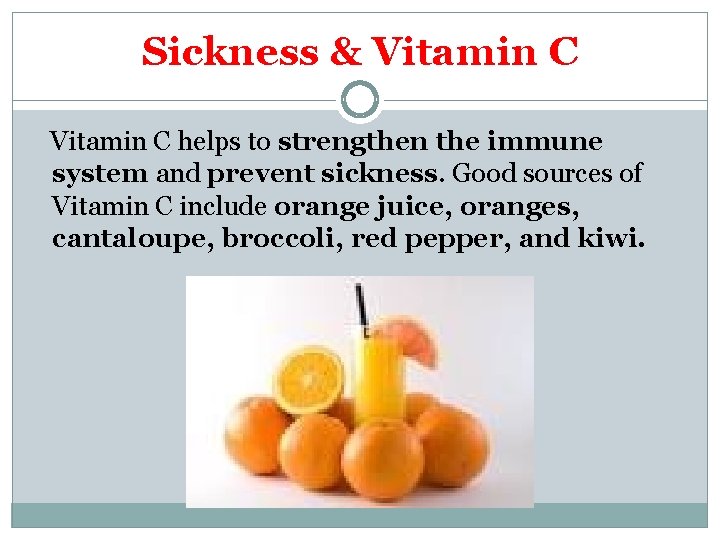 Sickness & Vitamin C helps to strengthen the immune system and prevent sickness. Good