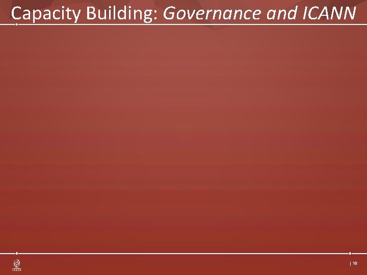 Capacity Building: Governance and ICANN | 16 