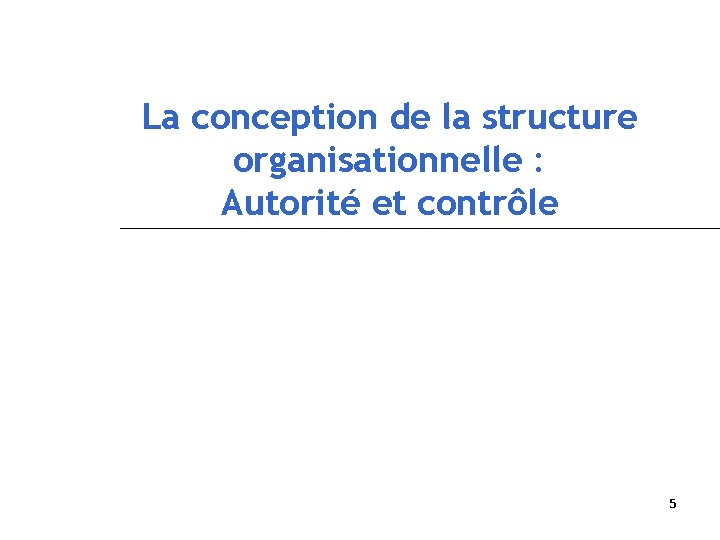 La conception de la structure organisationnelle : Autorité et contrôle 5 