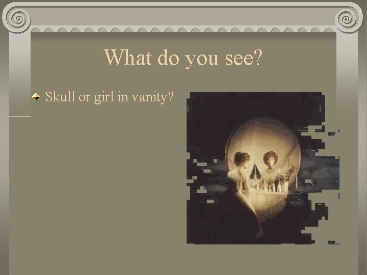 What do you see? Skull or girl in vanity? 