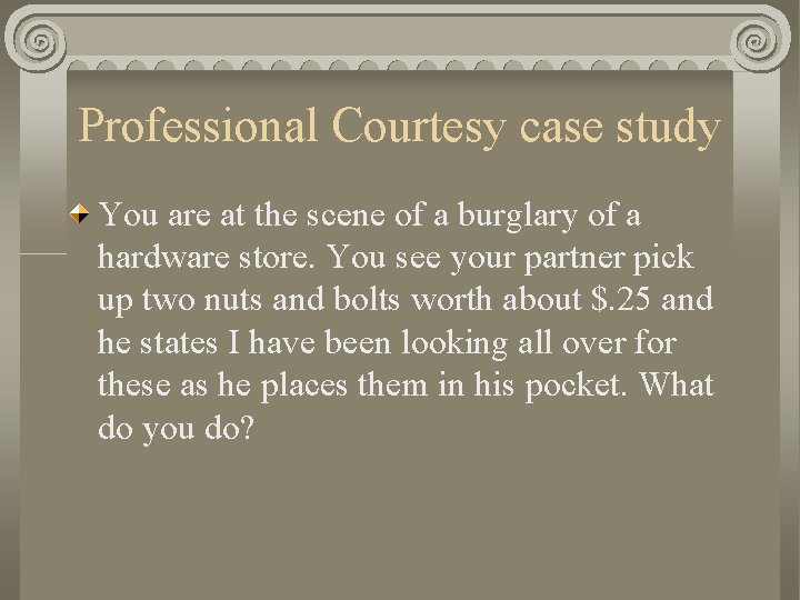 Professional Courtesy case study You are at the scene of a burglary of a