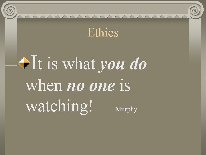 Ethics It is what you do when no one is watching! Murphy 