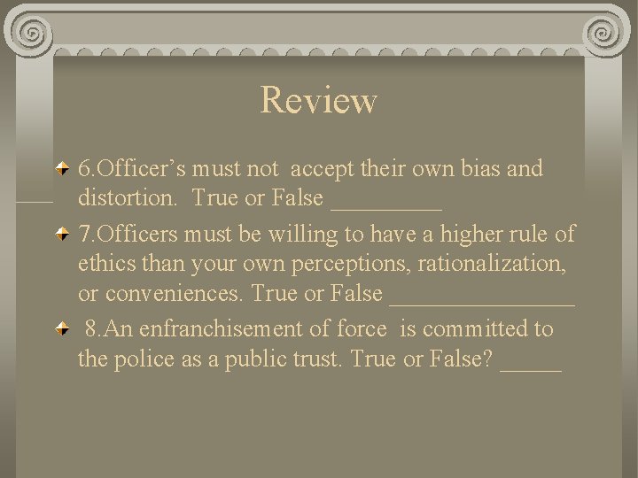 Review 6. Officer’s must not accept their own bias and distortion. True or False