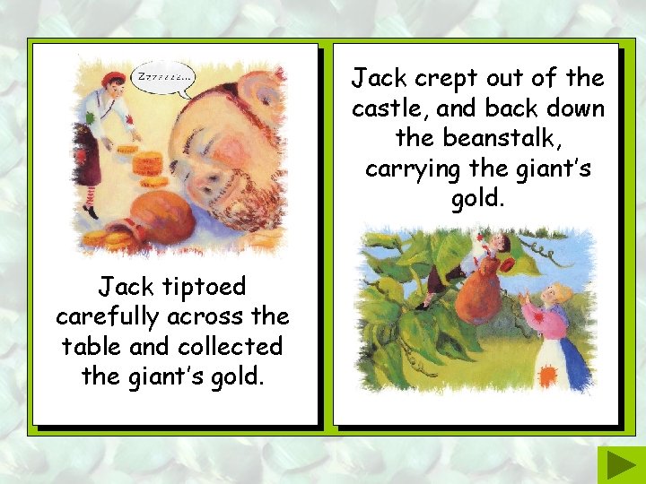 Jack crept out of the castle, and back down the beanstalk, carrying the giant’s