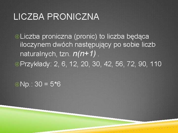 LICZBA PRONICZNA Liczba proniczna (pronic) to liczba będąca iloczynem dwóch następujący po sobie liczb