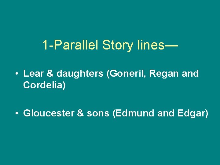 1 -Parallel Story lines— • Lear & daughters (Goneril, Regan and Cordelia) • Gloucester