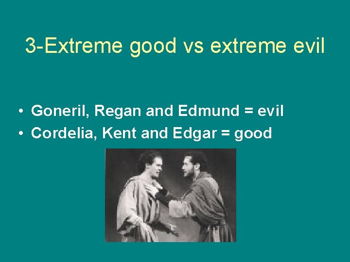 3 -Extreme good vs extreme evil • Goneril, Regan and Edmund = evil •