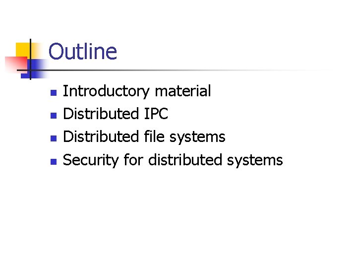 Outline n n Introductory material Distributed IPC Distributed file systems Security for distributed systems