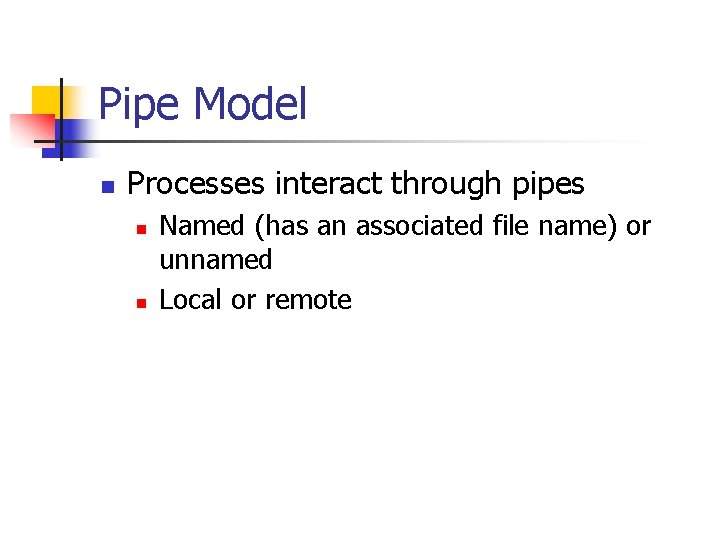 Pipe Model n Processes interact through pipes n n Named (has an associated file